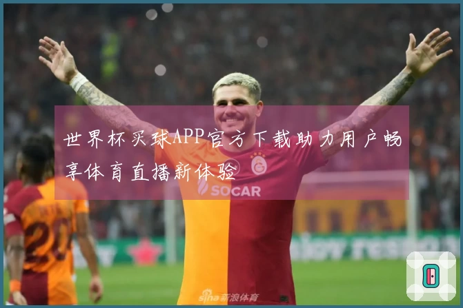 世界杯买球APP官方下载助力用户畅享体育直播新体验