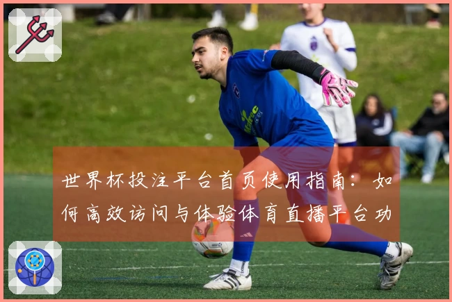 世界杯投注平台首页使用指南：如何高效访问与体验体育直播平台功能