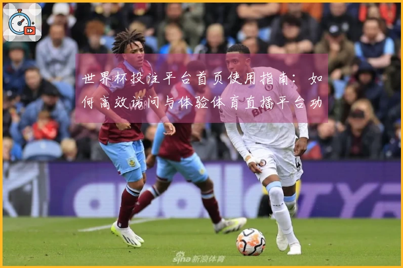 世界杯投注平台首页使用指南：如何高效访问与体验体育直播平台功能