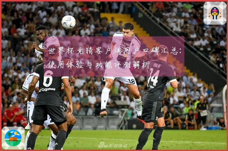世界杯竞猜客户端用户口碑汇总：使用体验与功能评测解析