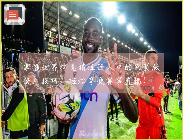 掌握世界杯竞猜注册入口的网页版使用技巧，轻松享受赛事直播！