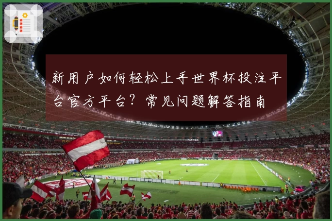 新用户如何轻松上手世界杯投注平台官方平台？常见问题解答指南