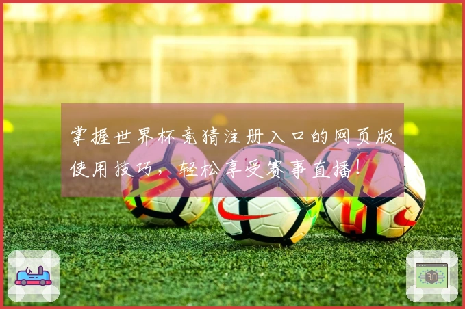 掌握世界杯竞猜注册入口的网页版使用技巧，轻松享受赛事直播！